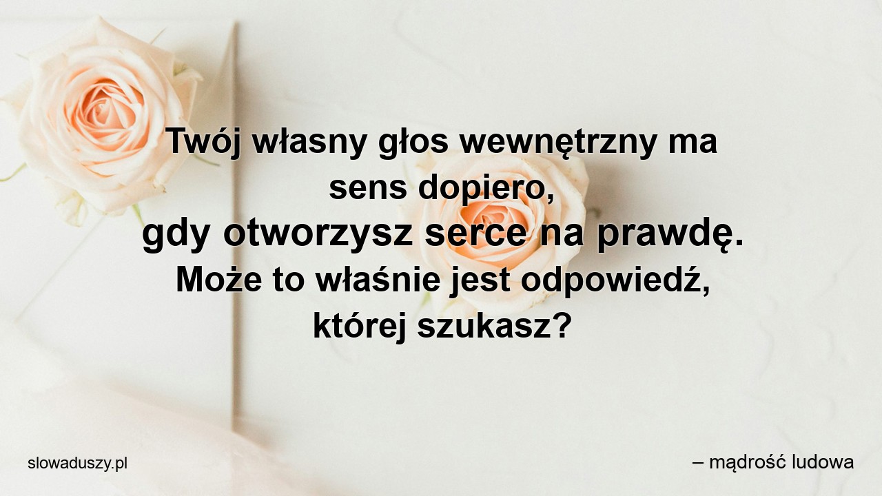 Twój własny głos wewnętrzny ma sens dopiero,  gdy otworzysz serce na prawdę. Może to właśnie jest odpowiedź,  której szukasz?