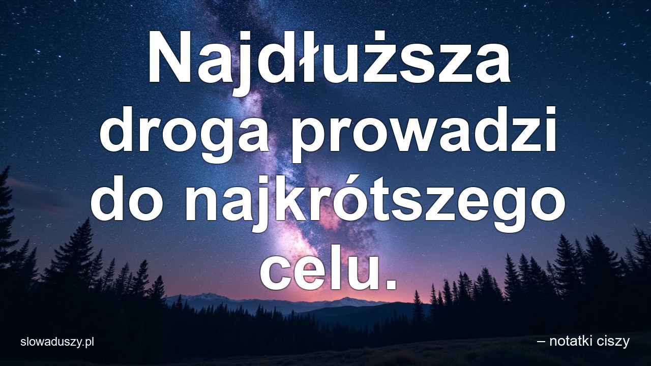 Najdłuższa droga prowadzi do najkrótszego celu.
