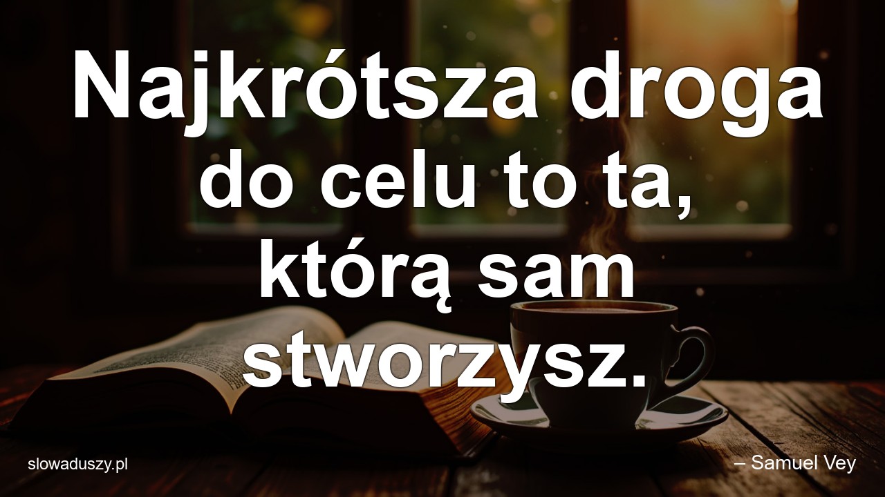 Najkrótsza droga do celu to ta,  którą sam stworzysz.