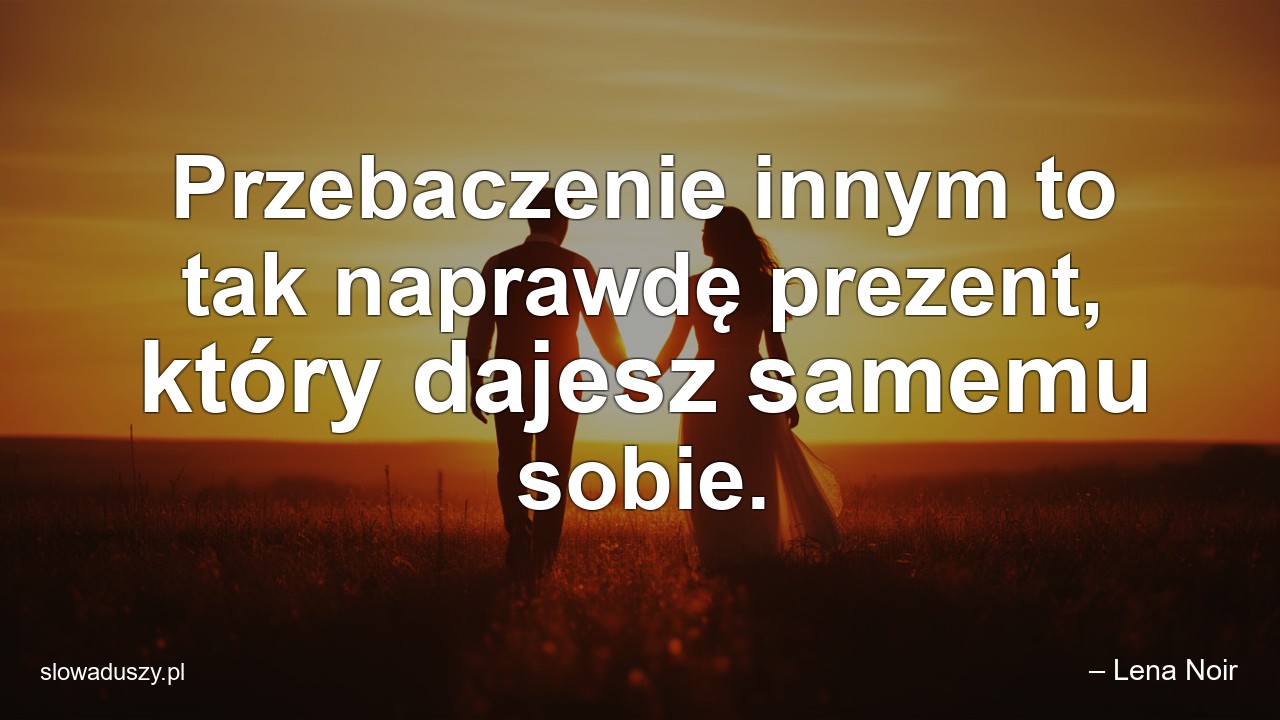 Przebaczenie innym to tak naprawdę prezent,  który dajesz samemu sobie.