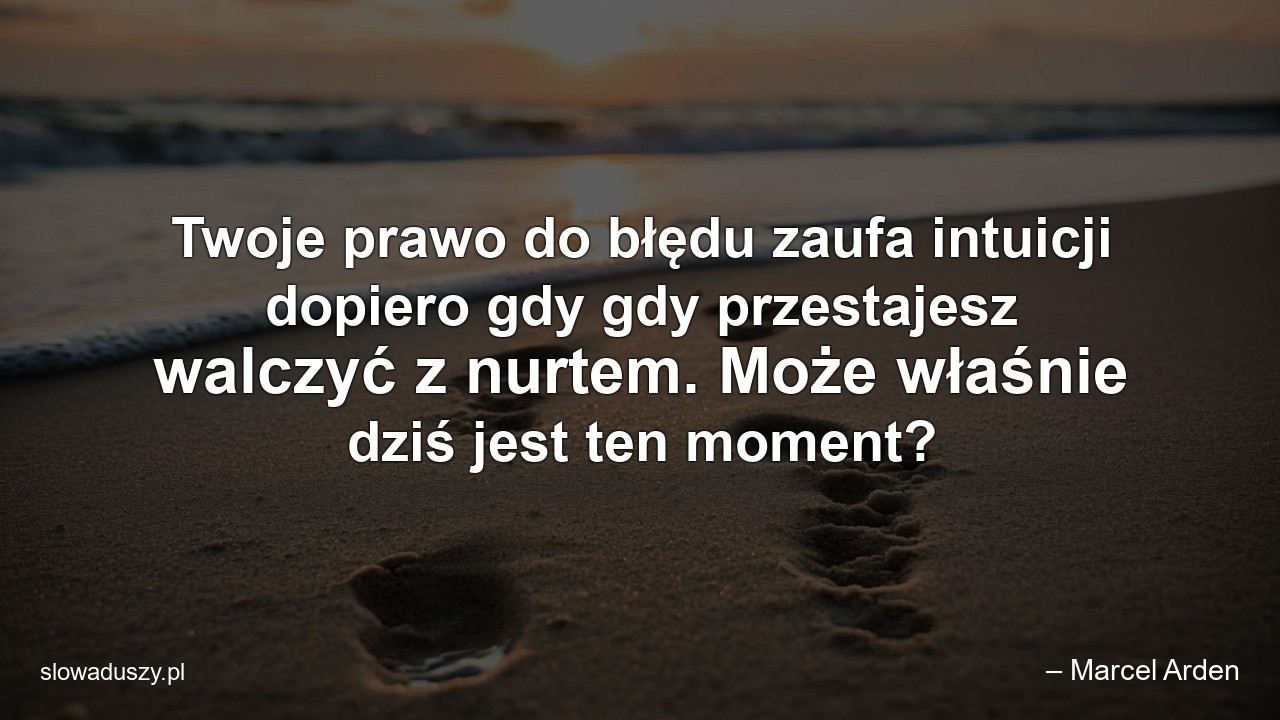 Twoje prawo do błędu zaufa intuicji dopiero gdy gdy przestajesz walczyć z nurtem. Może właśnie dziś jest ten moment?