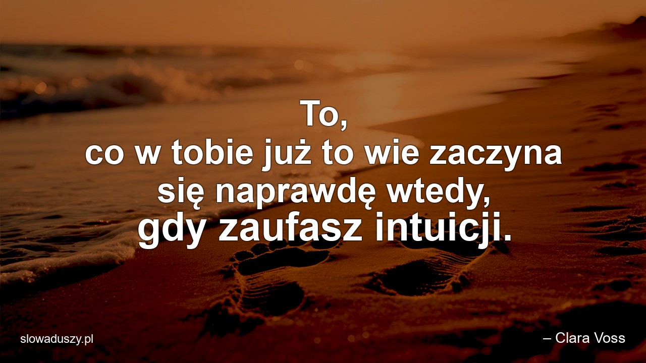 To,  co w tobie już to wie zaczyna się naprawdę wtedy,  gdy zaufasz intuicji. - – Clara Voss