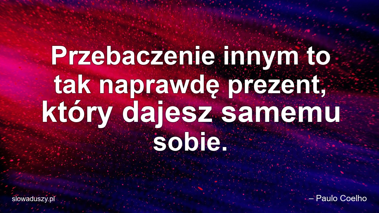 Przebaczenie innym to tak naprawdę prezent,  który dajesz samemu sobie. - – Paulo Coelho