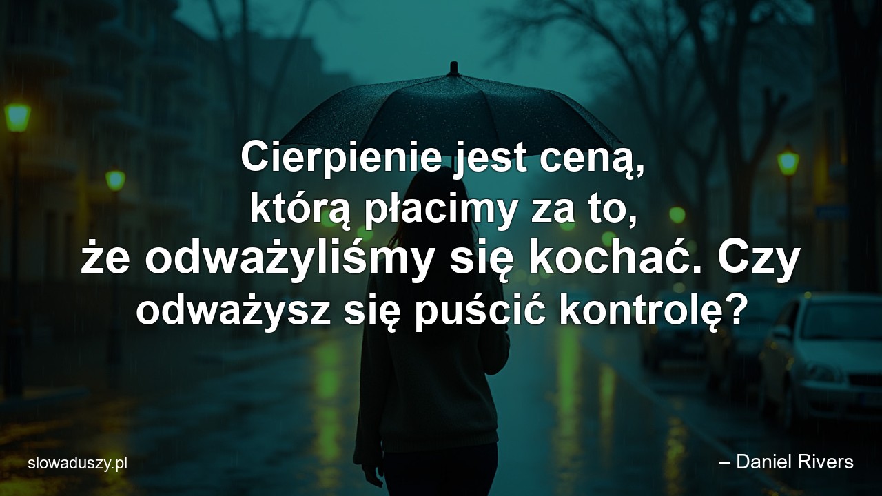 Cierpienie jest ceną,  którą płacimy za to,  że odważyliśmy się kochać. Czy odważysz się puścić kontrolę?