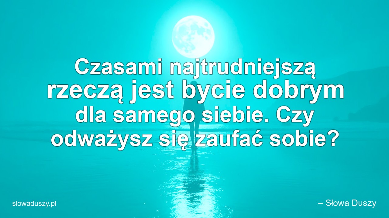 Czasami najtrudniejszą rzeczą jest bycie dobrym dla samego siebie. Czy odważysz się zaufać sobie? - – Słowa Duszy