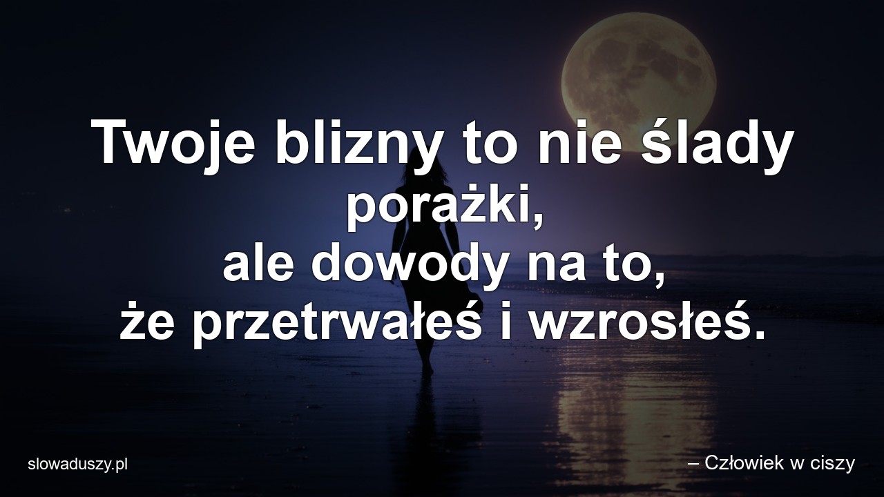 Twoje blizny to nie ślady porażki,  ale dowody na to,  że przetrwałeś i wzrosłeś. - – Człowiek w ciszy