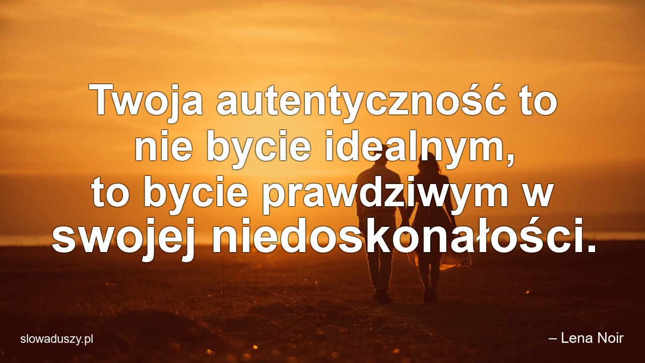 Twoja autentyczność to nie bycie idealnym,  to bycie prawdziwym w swojej niedoskonałości. - – Lena Noir