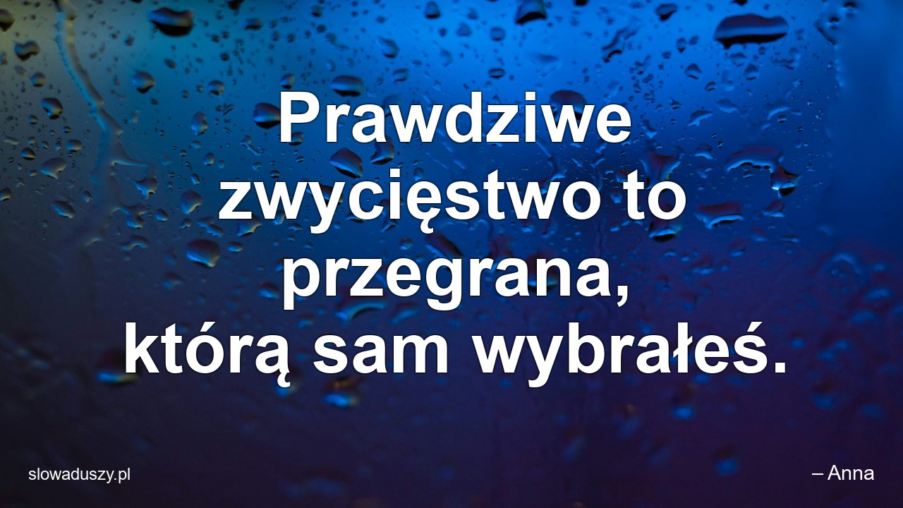 Prawdziwe zwycięstwo to przegrana,  którą sam wybrałeś. - – Anna