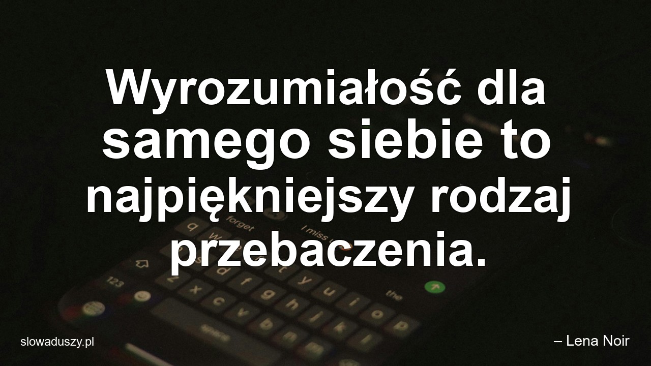 Wyrozumiałość dla samego siebie to najpiękniejszy rodzaj przebaczenia. - – Lena Noir