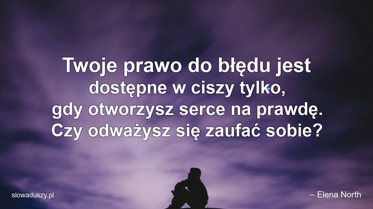 Twoje prawo do błędu jest dostępne w ciszy tylko,  gdy otworzysz serce na prawdę. Czy odważysz się zaufać sobie? - – Elena North