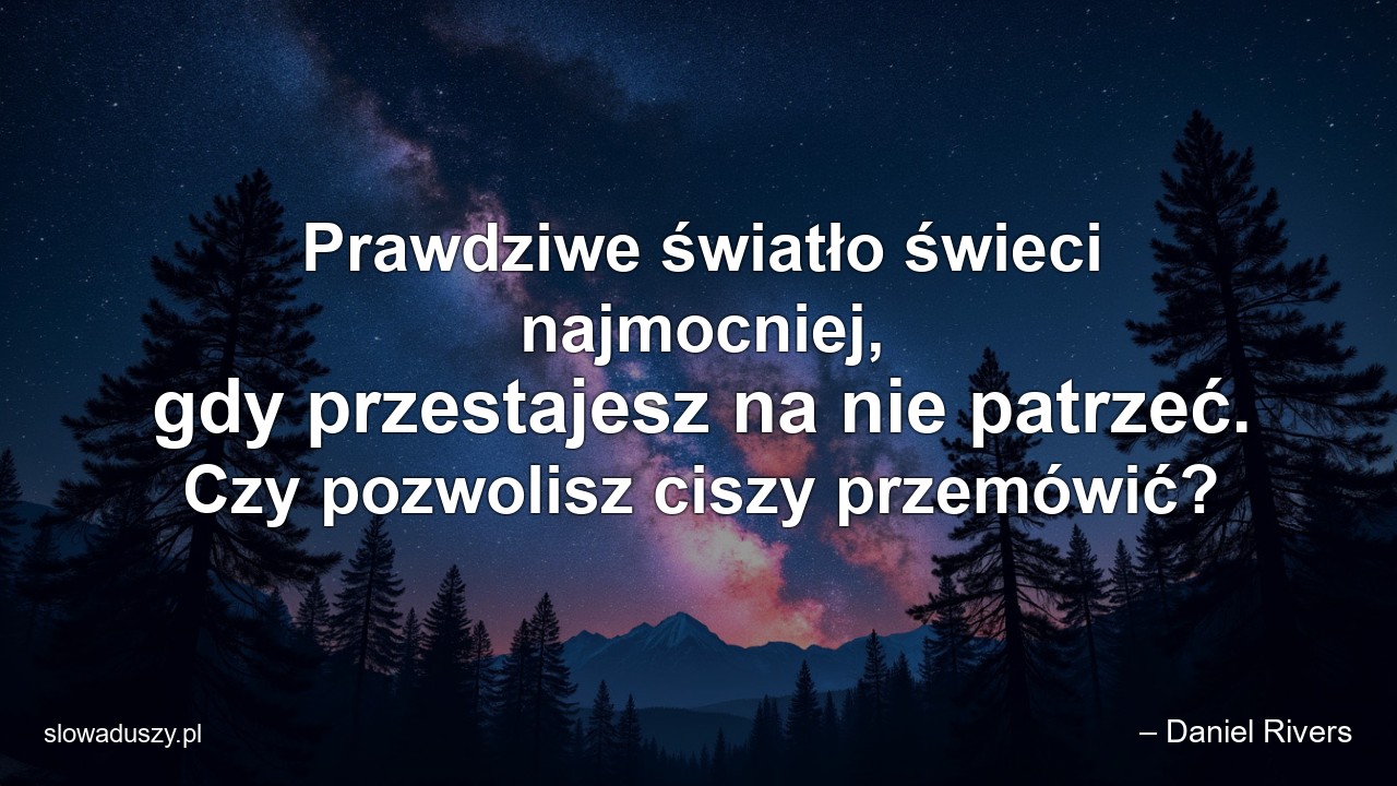 Prawdziwe światło świeci najmocniej,  gdy przestajesz na nie patrzeć. Czy pozwolisz ciszy przemówić?