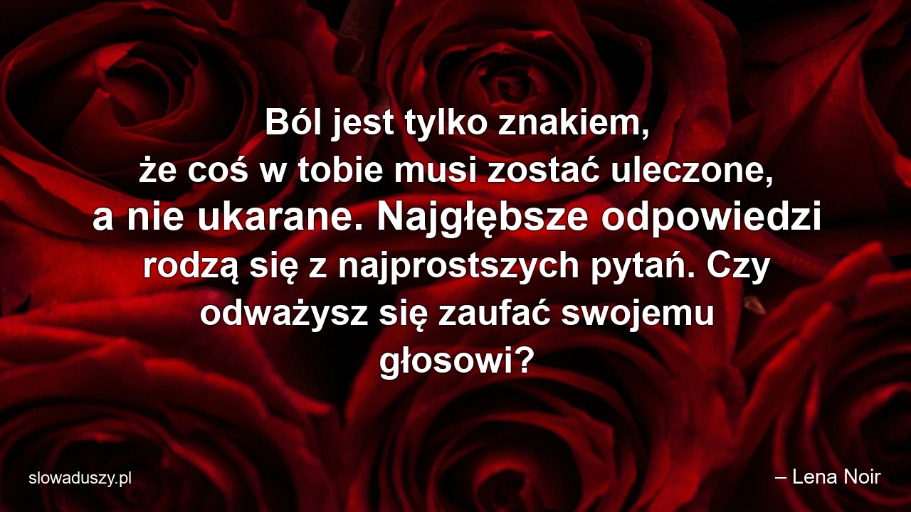 Ból jest tylko znakiem,  że coś w tobie musi zostać uleczone,  a nie ukarane. Najgłębsze odpowiedzi rodzą się z najprostszych pytań. Czy odważysz się zaufać swojemu głosowi?