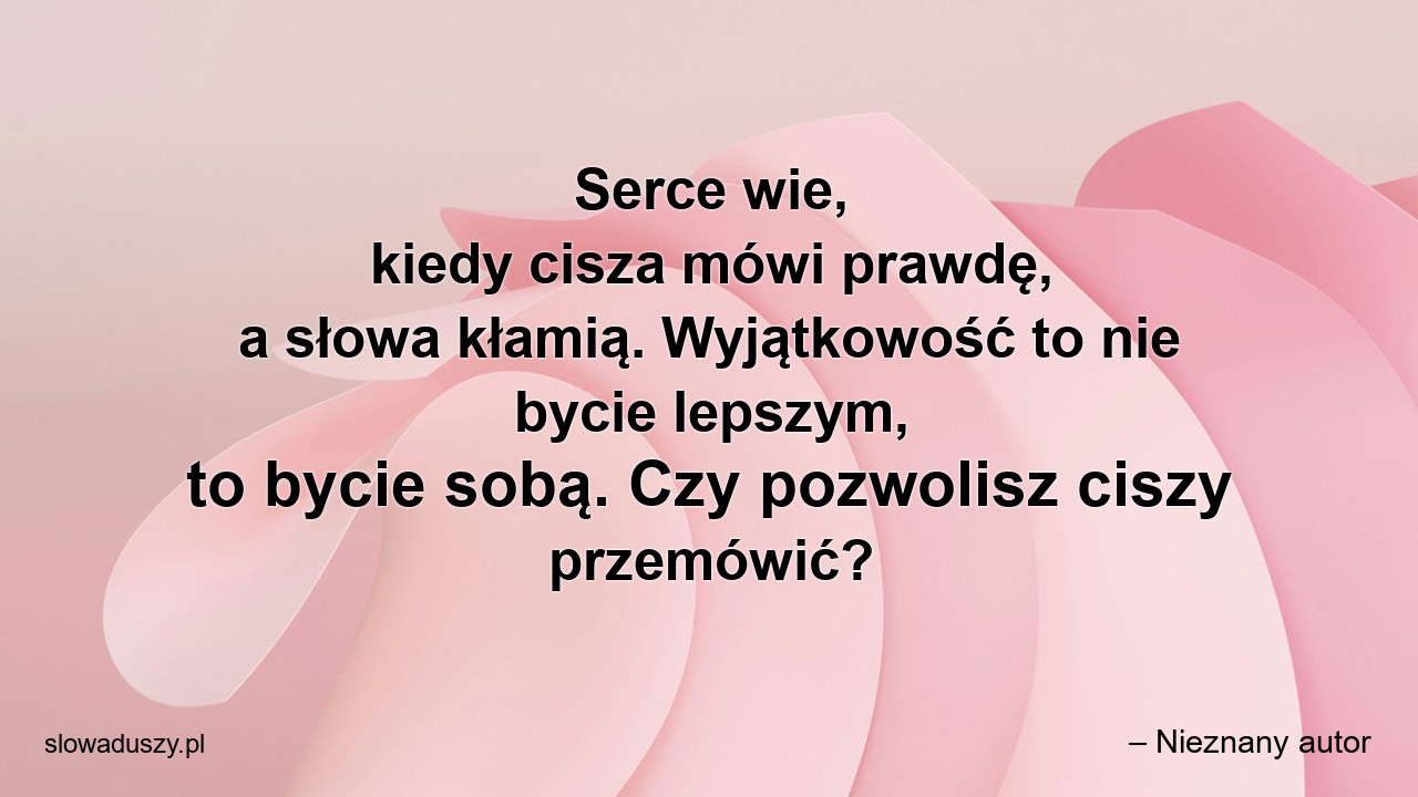 Serce wie,  kiedy cisza mówi prawdę,  a słowa kłamią. Wyjątkowość to nie bycie lepszym,  to bycie sobą. Czy pozwolisz ciszy przemówić?