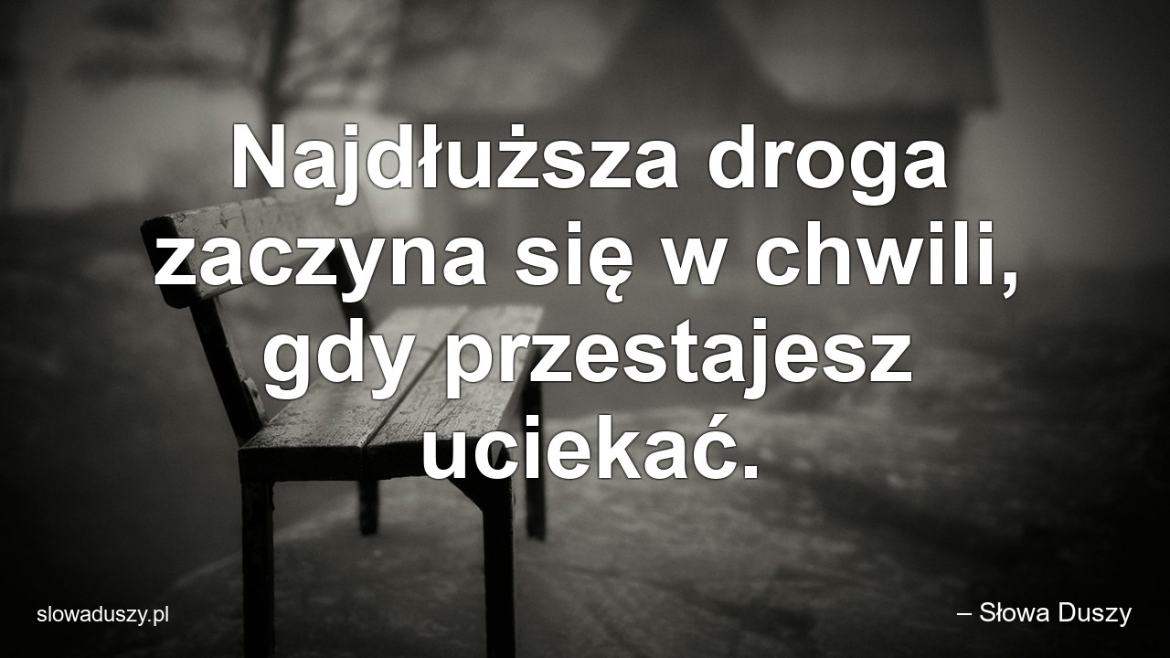 Najdłuższa droga zaczyna się w chwili,  gdy przestajesz uciekać. - – Słowa Duszy
