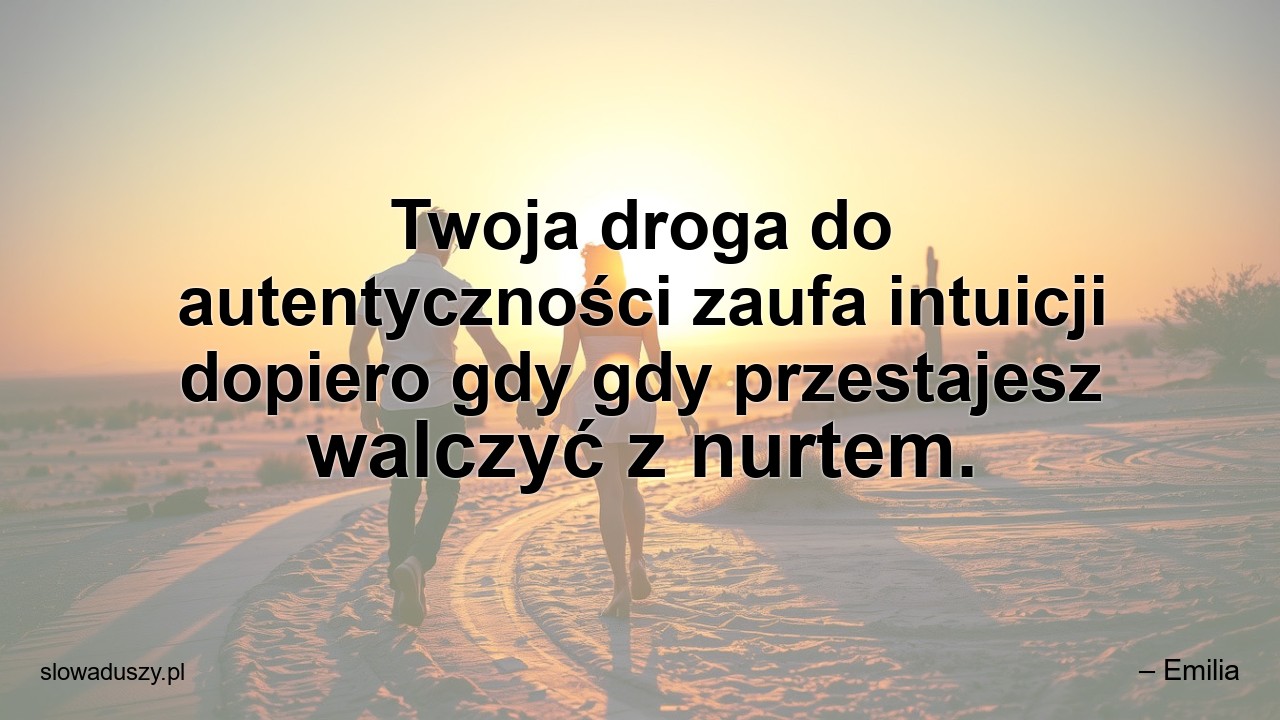 Twoja droga do autentyczności zaufa intuicji dopiero gdy gdy przestajesz walczyć z nurtem. - – Emilia