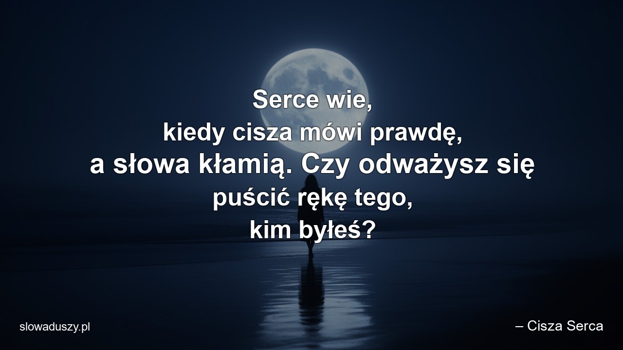 Serce wie,  kiedy cisza mówi prawdę,  a słowa kłamią. Czy odważysz się puścić rękę tego,  kim byłeś? - – Cisza Serca