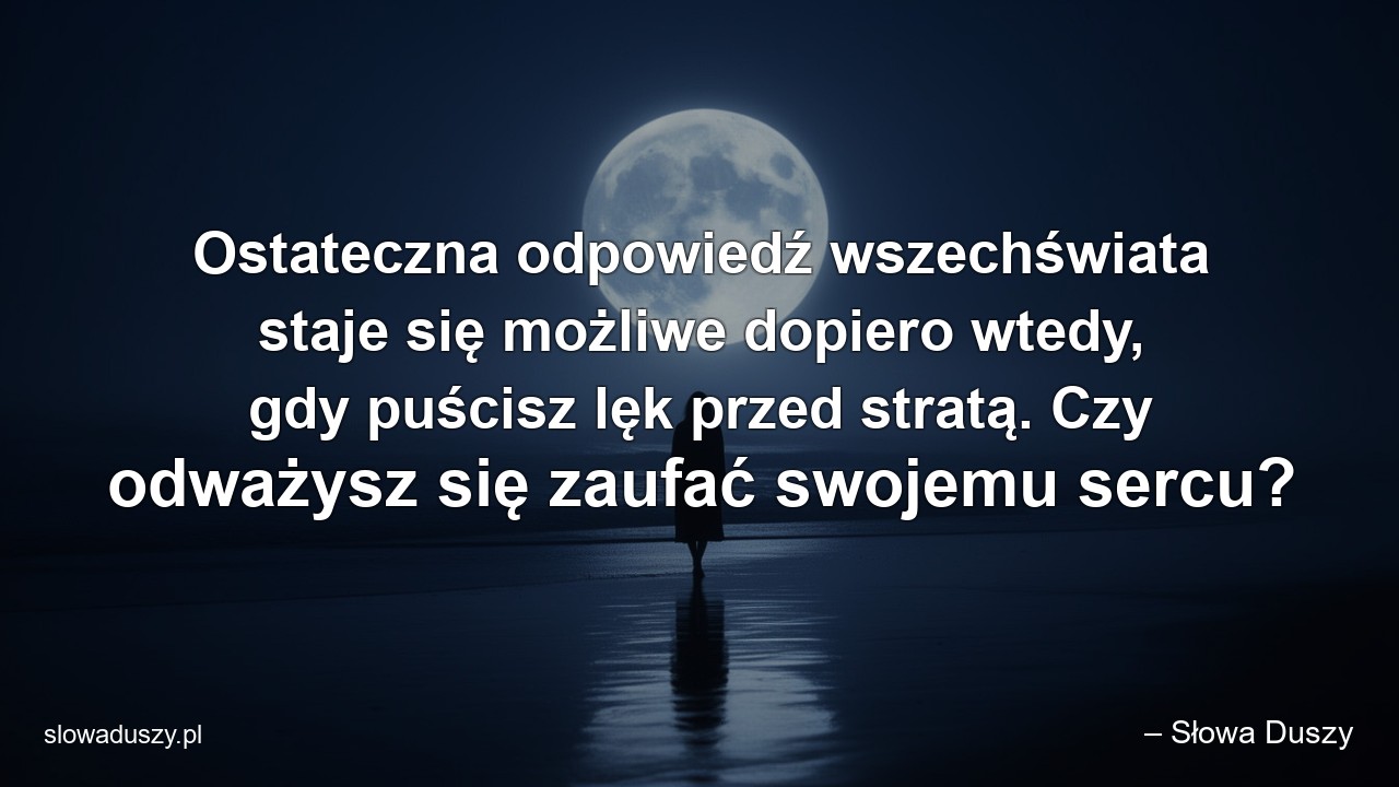 Ostateczna odpowiedź wszechświata staje się możliwe dopiero wtedy,  gdy puścisz lęk przed stratą. Czy odważysz się zaufać swojemu sercu? - – Słowa Duszy