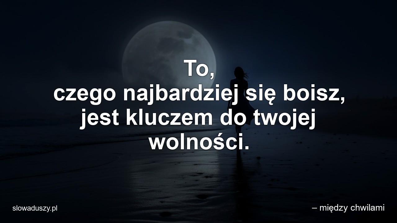 To,  czego najbardziej się boisz,  jest kluczem do twojej wolności. - – między chwilami
