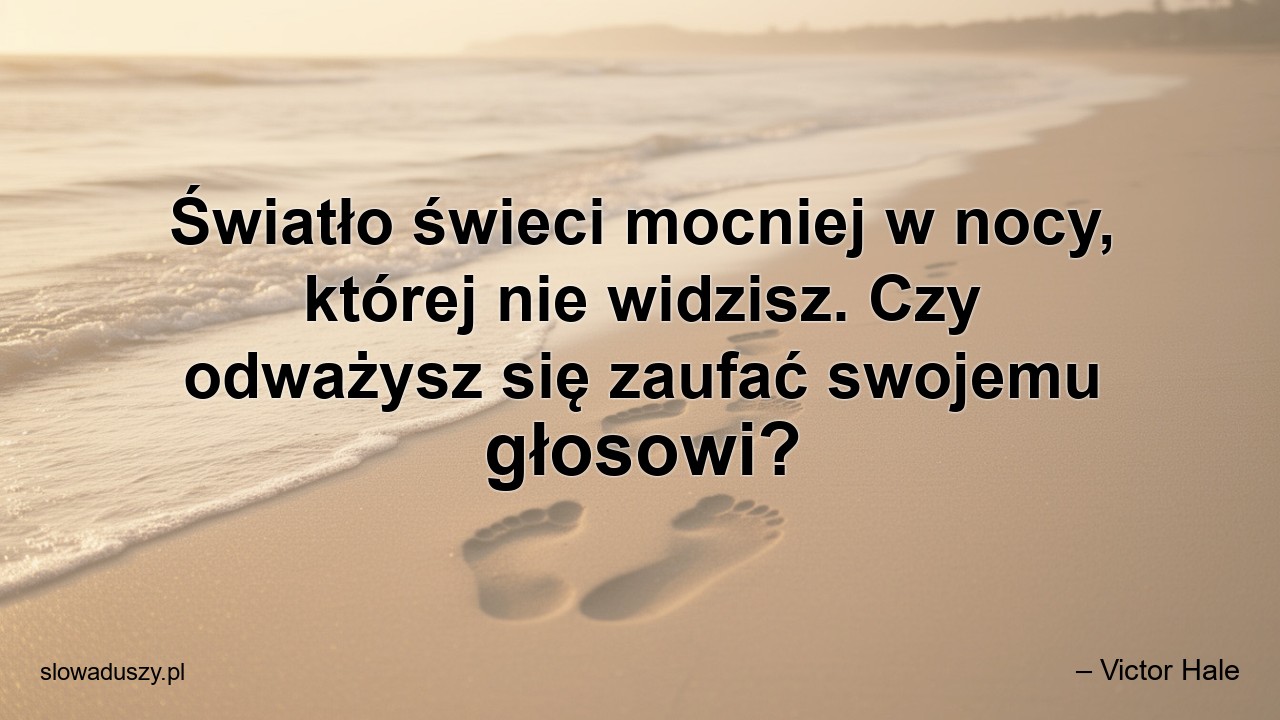 Światło świeci mocniej w nocy,  której nie widzisz. Czy odważysz się zaufać swojemu głosowi? - – Victor Hale