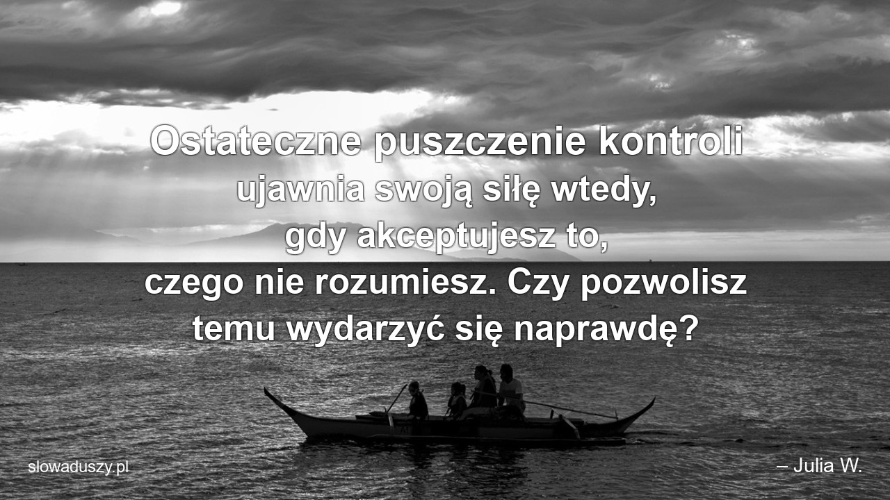 Ostateczne puszczenie kontroli ujawnia swoją siłę wtedy,  gdy akceptujesz to,  czego nie rozumiesz. Czy pozwolisz temu wydarzyć się naprawdę?