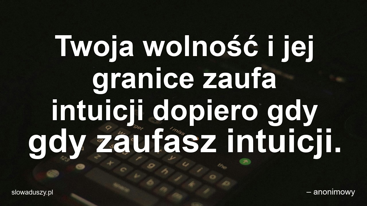 Twoja wolność i jej granice zaufa intuicji dopiero gdy gdy zaufasz intuicji. - – anonimowy