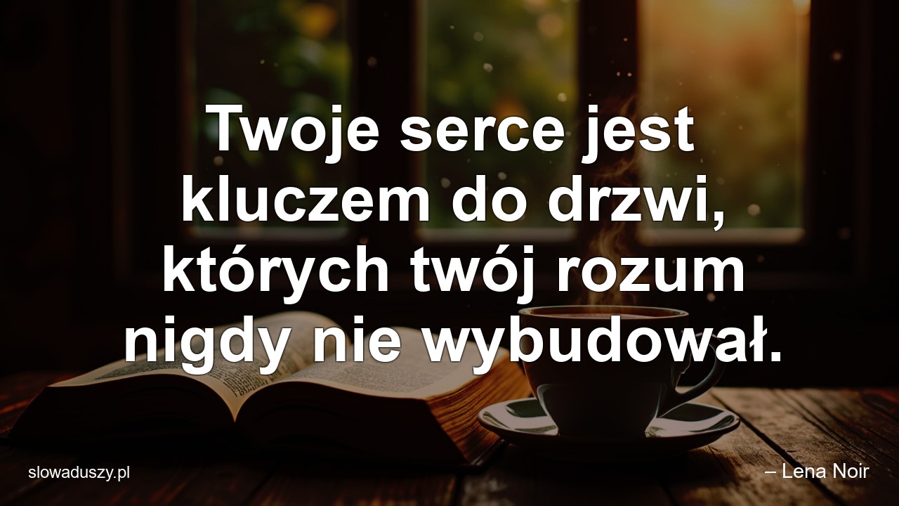 Twoje serce jest kluczem do drzwi,  których twój rozum nigdy nie wybudował.