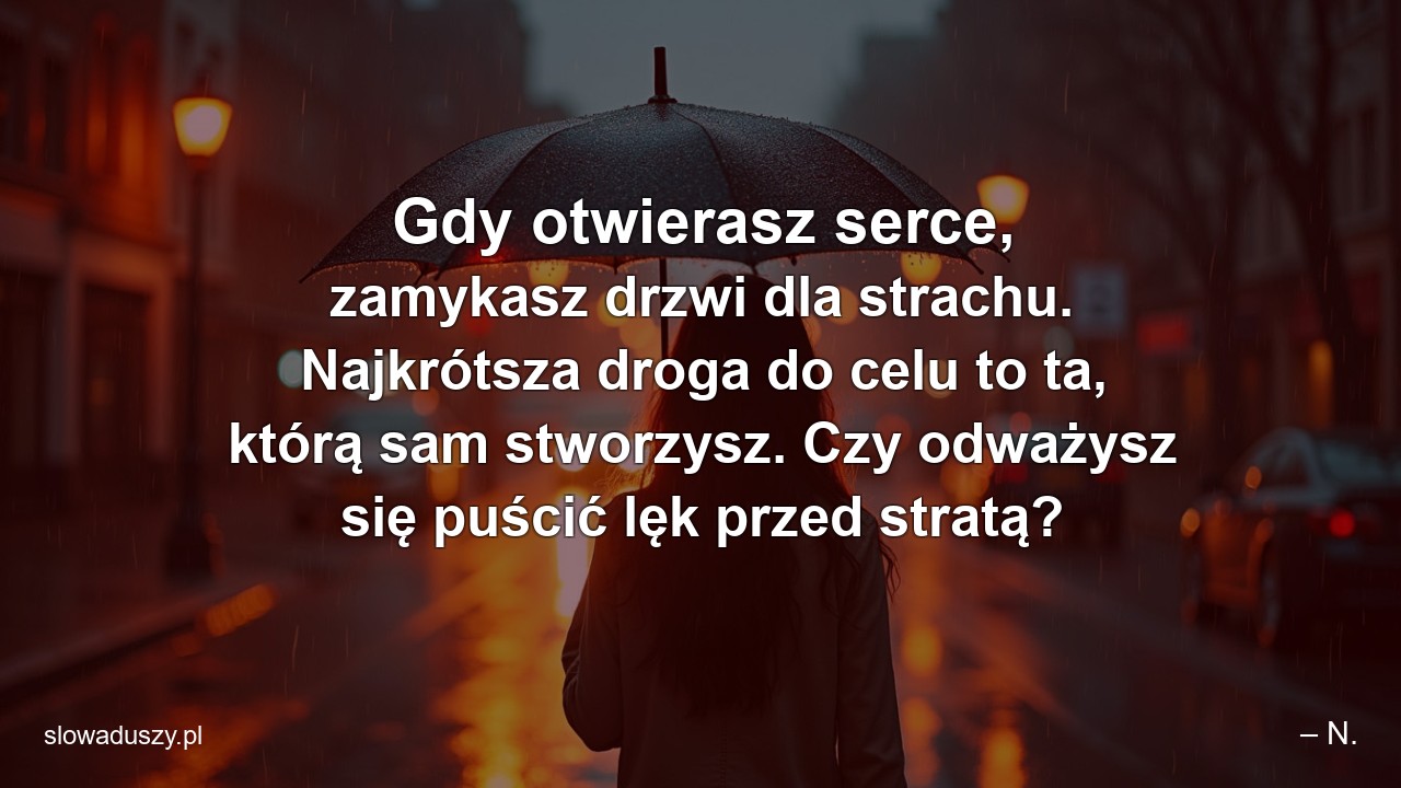 Gdy otwierasz serce,  zamykasz drzwi dla strachu. Najkrótsza droga do celu to ta,  którą sam stworzysz. Czy odważysz się puścić lęk przed stratą?