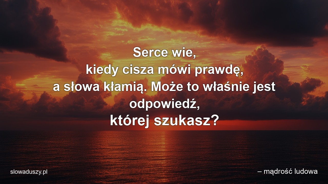 Serce wie,  kiedy cisza mówi prawdę,  a słowa kłamią. Może to właśnie jest odpowiedź,  której szukasz?