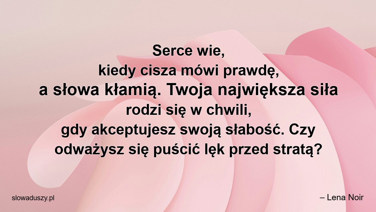 Serce wie,  kiedy cisza mówi prawdę,  a słowa kłamią. Twoja największa siła rodzi się w chwili,  gdy akceptujesz swoją słabość. Czy odważysz się puścić lęk przed stratą?