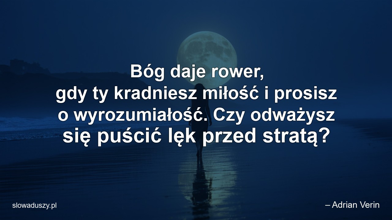 Bóg daje rower,  gdy ty kradniesz miłość i prosisz o wyrozumiałość. Czy odważysz się puścić lęk przed stratą? - – Adrian Verin