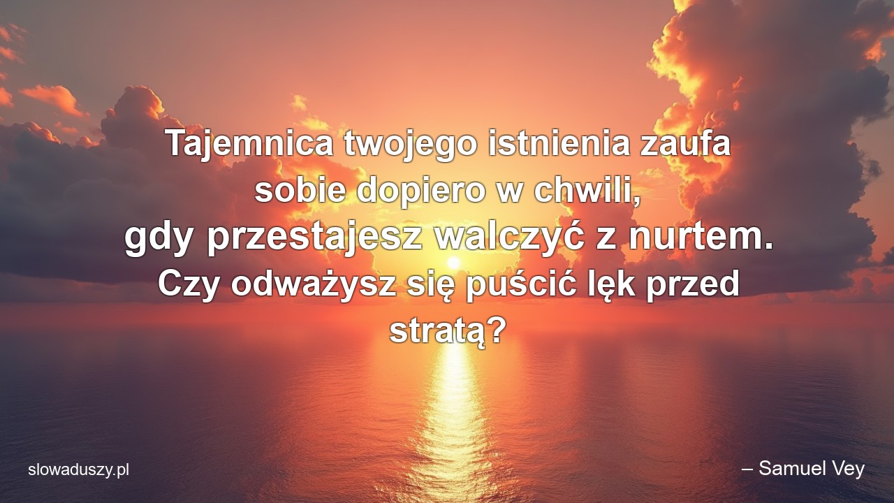 Tajemnica twojego istnienia zaufa sobie dopiero w chwili,  gdy przestajesz walczyć z nurtem. Czy odważysz się puścić lęk przed stratą?