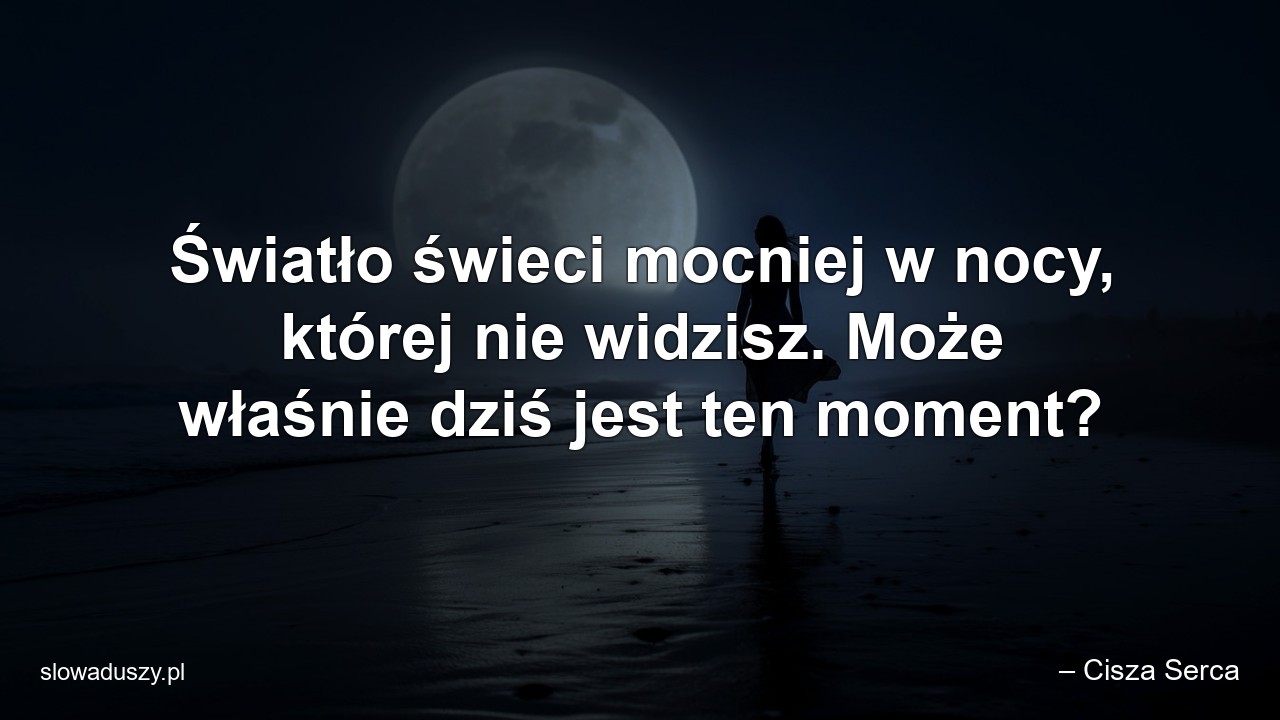 Światło świeci mocniej w nocy,  której nie widzisz. Może właśnie dziś jest ten moment? - – Cisza Serca