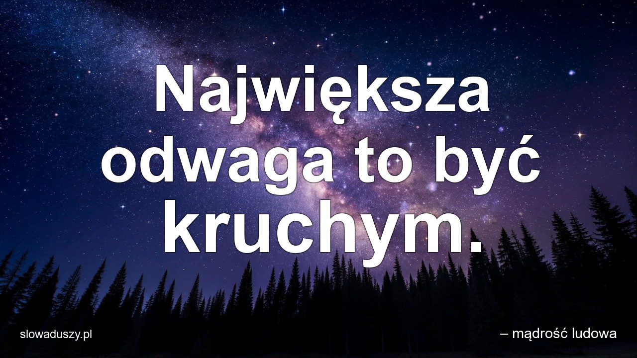 Największa odwaga to być kruchym. - – mądrość ludowa