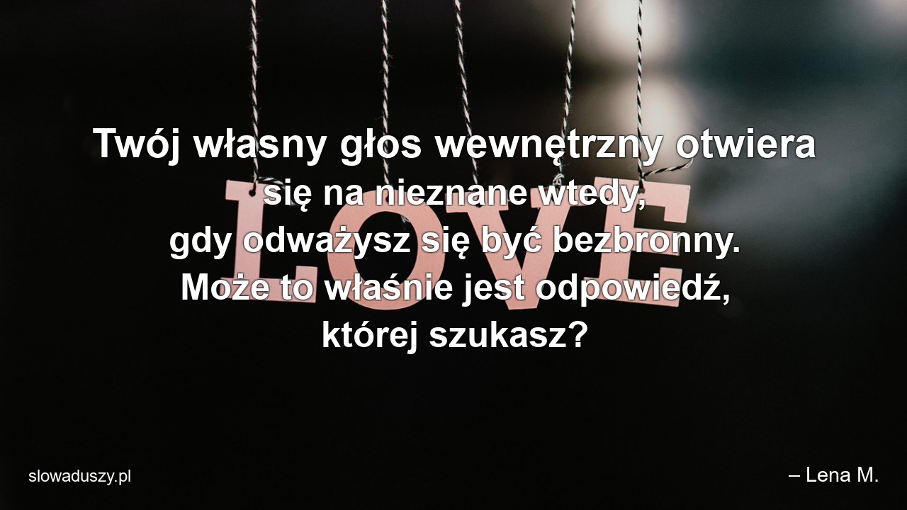 Twój własny głos wewnętrzny otwiera się na nieznane wtedy,  gdy odważysz się być bezbronny. Może to właśnie jest odpowiedź,  której szukasz?