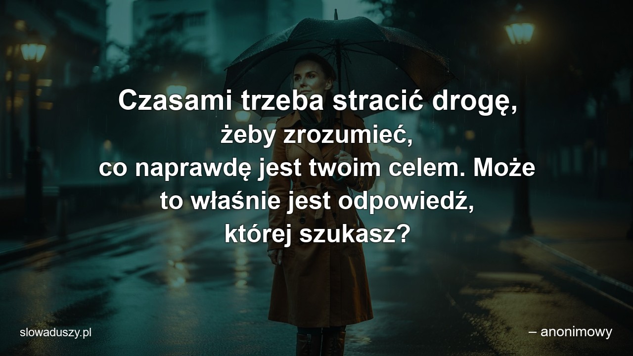 Czasami trzeba stracić drogę,  żeby zrozumieć,  co naprawdę jest twoim celem. Może to właśnie jest odpowiedź,  której szukasz?