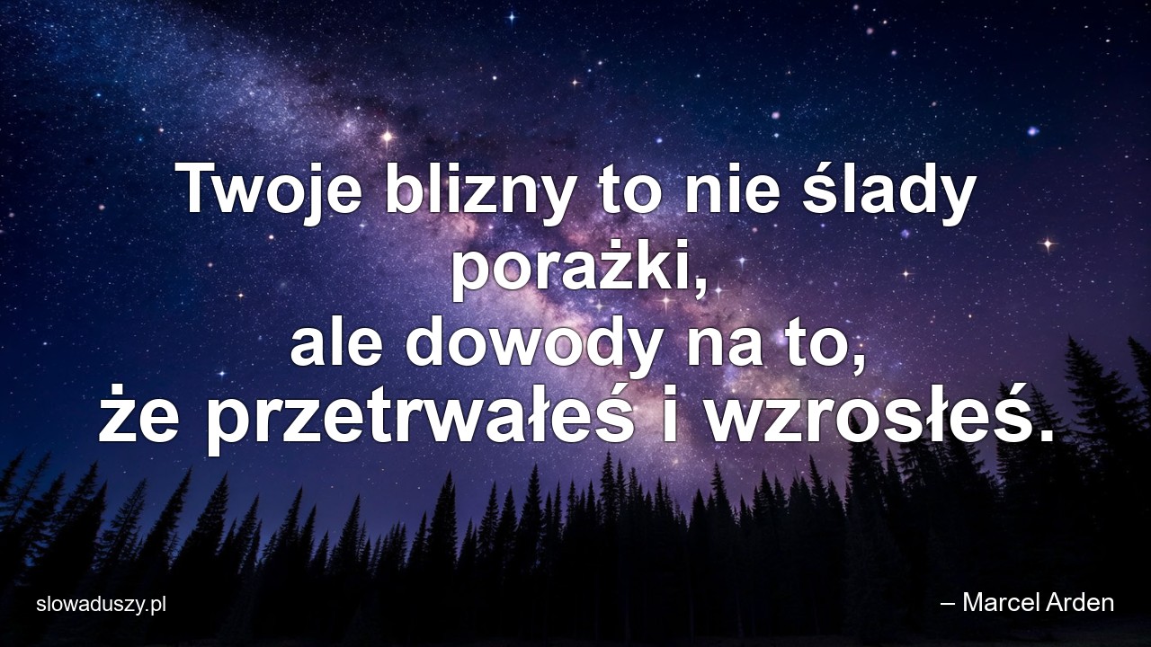 Twoje blizny to nie ślady porażki,  ale dowody na to,  że przetrwałeś i wzrosłeś.
