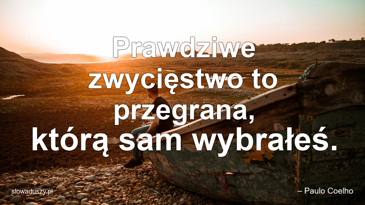 Prawdziwe zwycięstwo to przegrana,  którą sam wybrałeś.