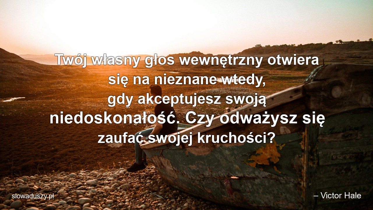 Twój własny głos wewnętrzny otwiera się na nieznane wtedy,  gdy akceptujesz swoją niedoskonałość. Czy odważysz się zaufać swojej kruchości?