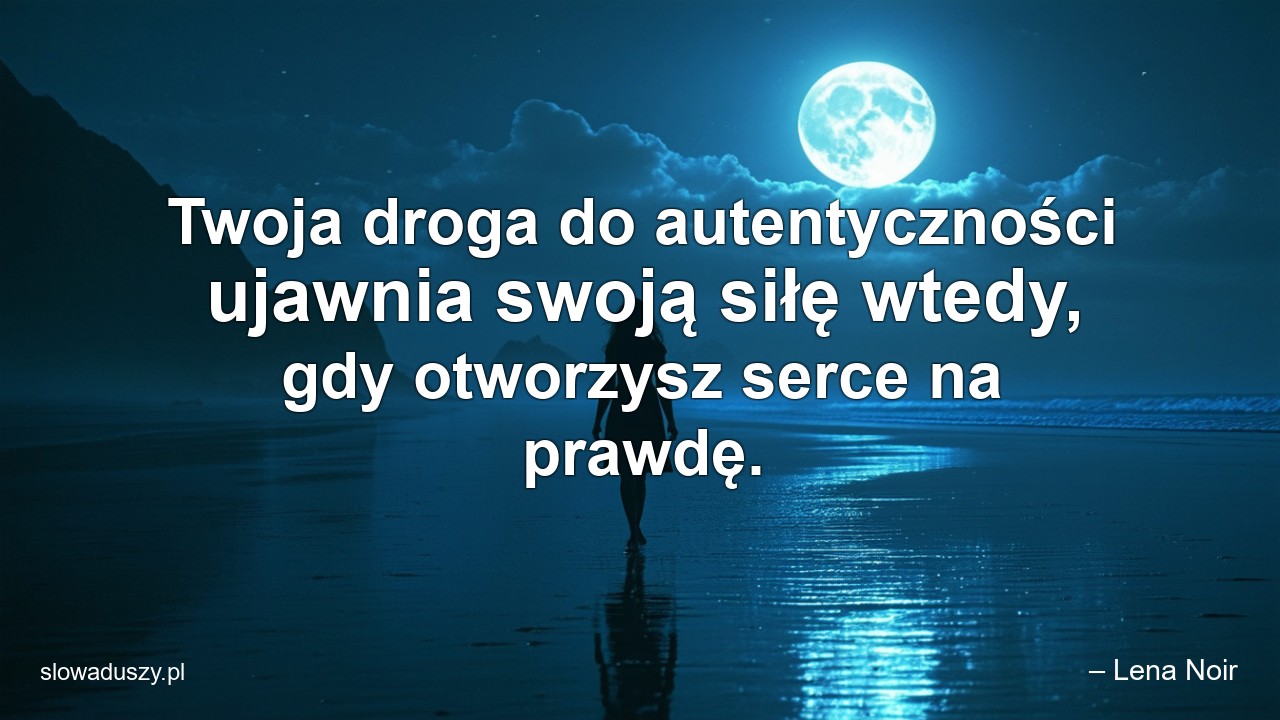 Twoja droga do autentyczności ujawnia swoją siłę wtedy,  gdy otworzysz serce na prawdę. - – Lena Noir