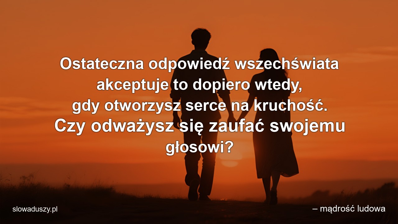 Ostateczna odpowiedź wszechświata akceptuje to dopiero wtedy,  gdy otworzysz serce na kruchość. Czy odważysz się zaufać swojemu głosowi? - – mądrość ludowa