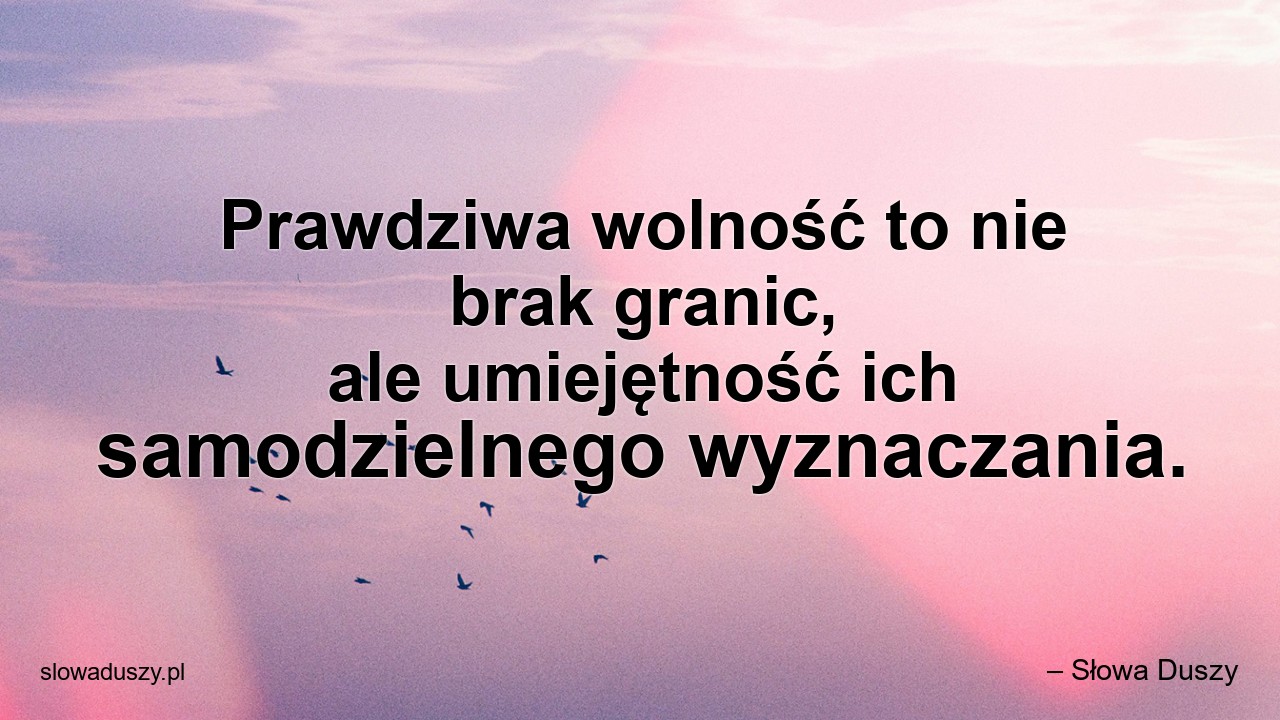 Prawdziwa wolność to nie brak granic,  ale umiejętność ich samodzielnego wyznaczania.