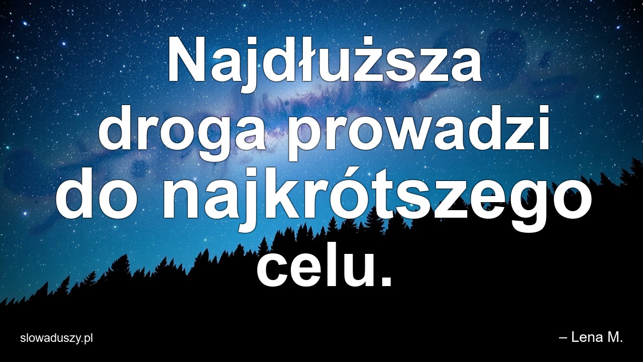 Najdłuższa droga prowadzi do najkrótszego celu.