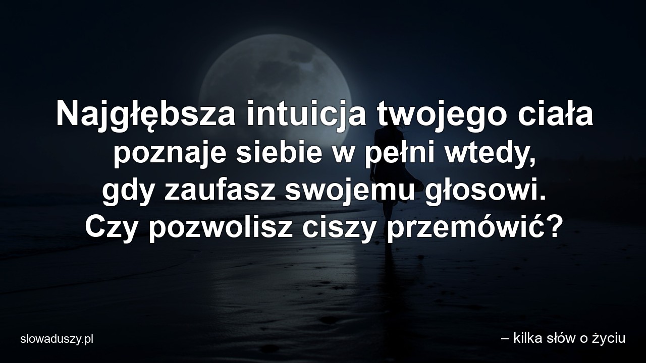 Najgłębsza intuicja twojego ciała poznaje siebie w pełni wtedy,  gdy zaufasz swojemu głosowi. Czy pozwolisz ciszy przemówić?