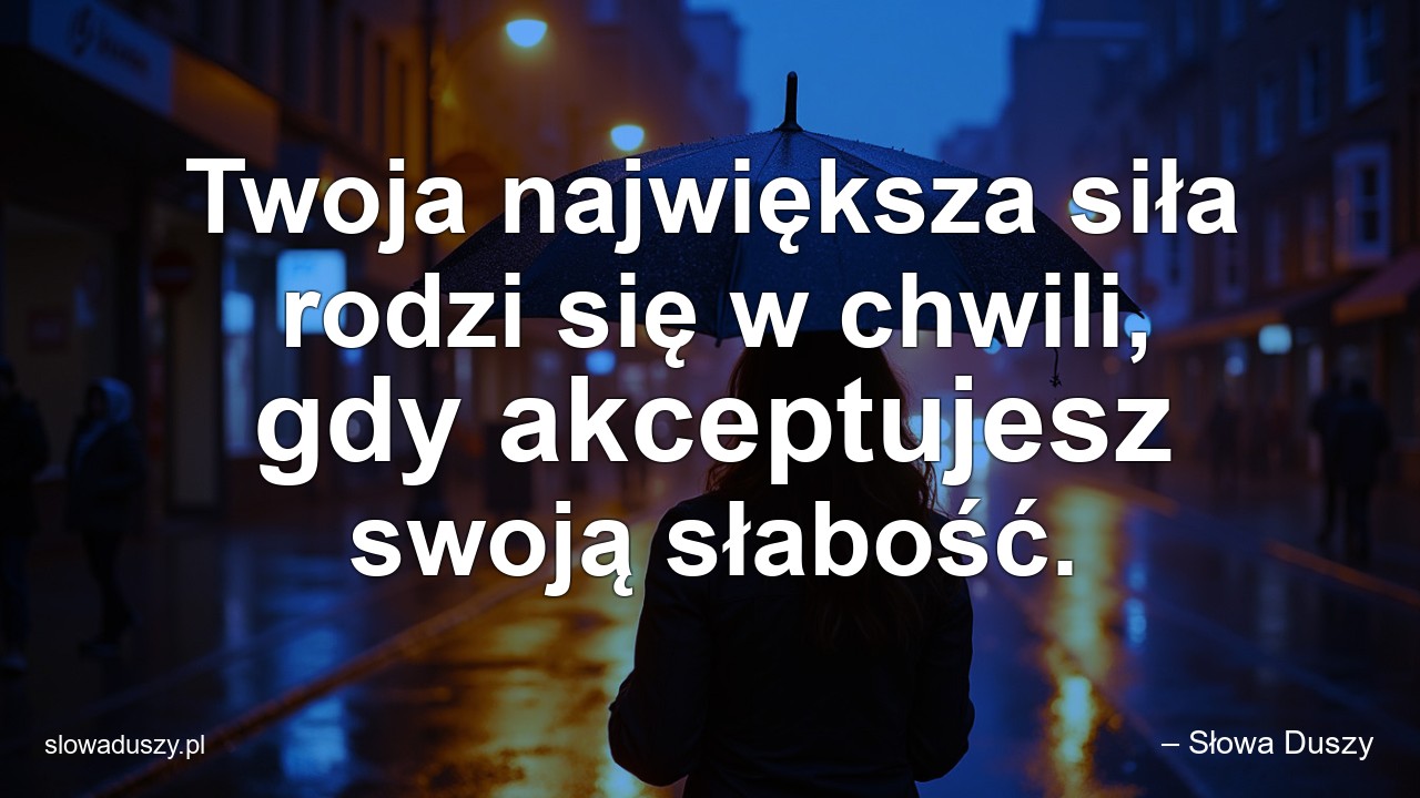 Twoja największa siła rodzi się w chwili,  gdy akceptujesz swoją słabość.