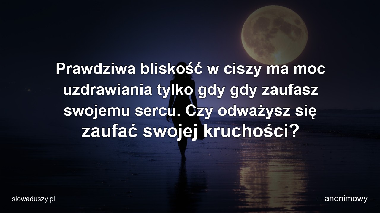 Prawdziwa bliskość w ciszy ma moc uzdrawiania tylko gdy gdy zaufasz swojemu sercu. Czy odważysz się zaufać swojej kruchości?