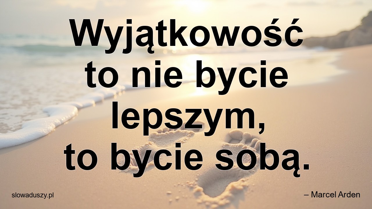 Wyjątkowość to nie bycie lepszym,  to bycie sobą.