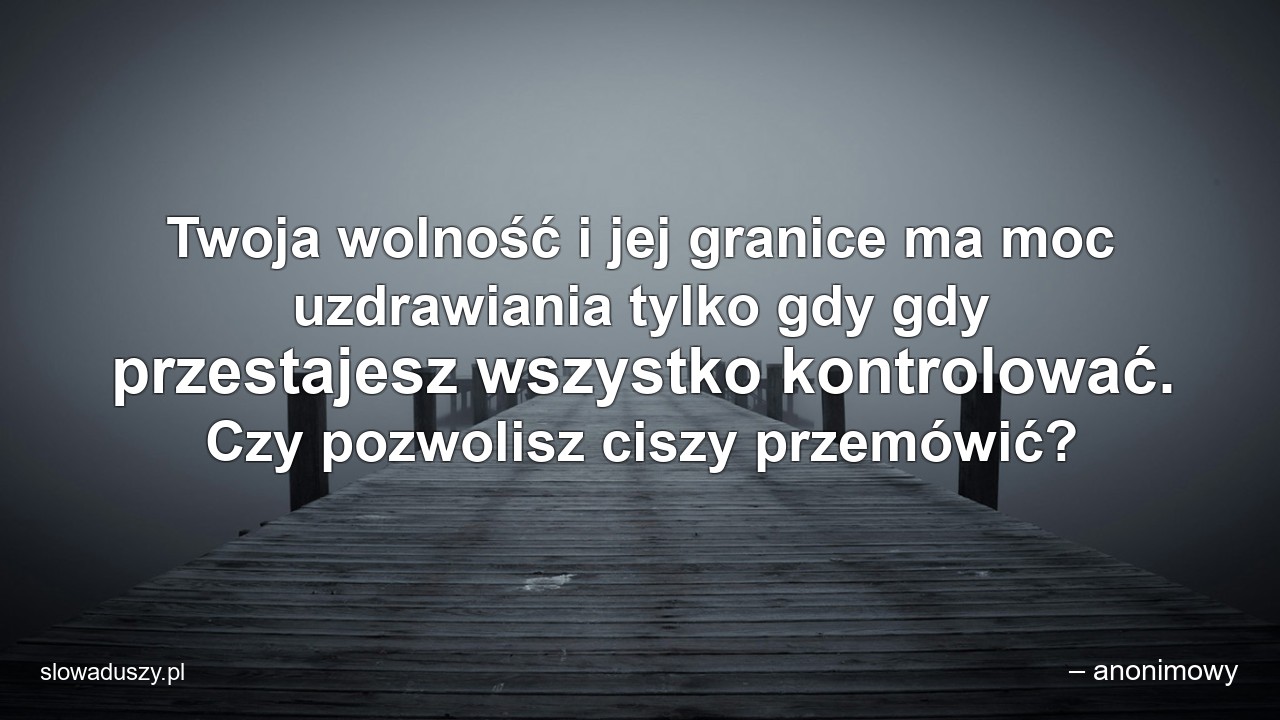 Twoja wolność i jej granice ma moc uzdrawiania tylko gdy gdy przestajesz wszystko kontrolować. Czy pozwolisz ciszy przemówić?
