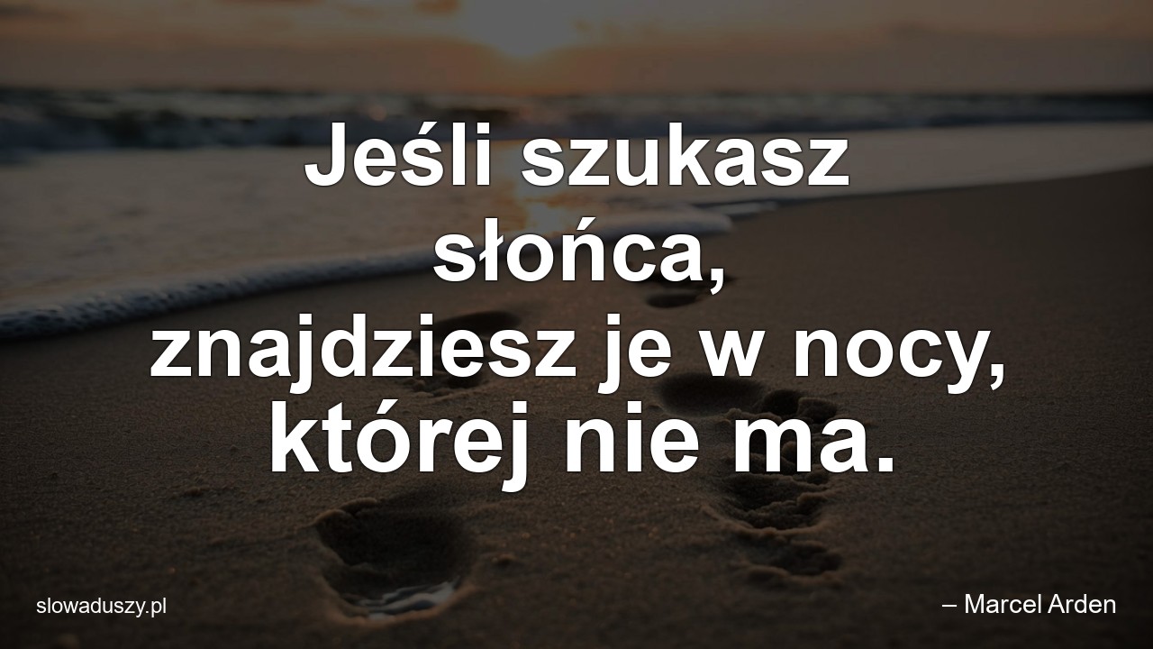 Jeśli szukasz słońca,  znajdziesz je w nocy,  której nie ma.