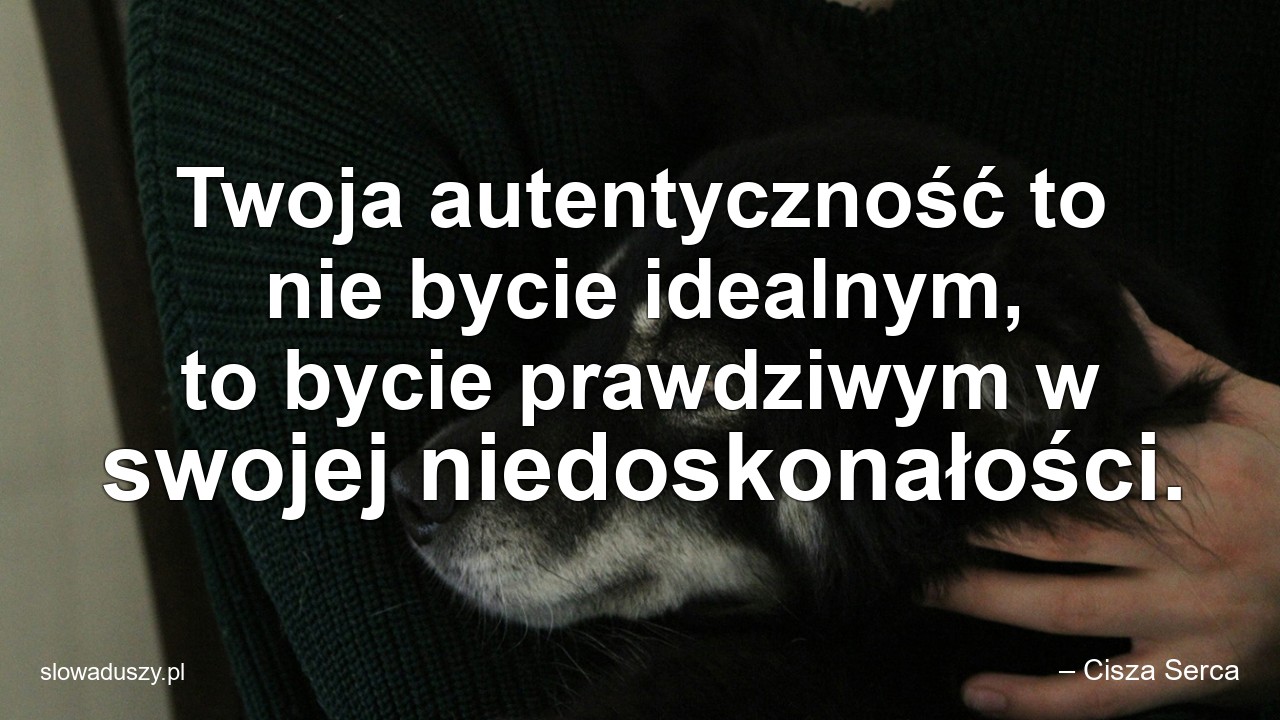 Twoja autentyczność to nie bycie idealnym,  to bycie prawdziwym w swojej niedoskonałości.