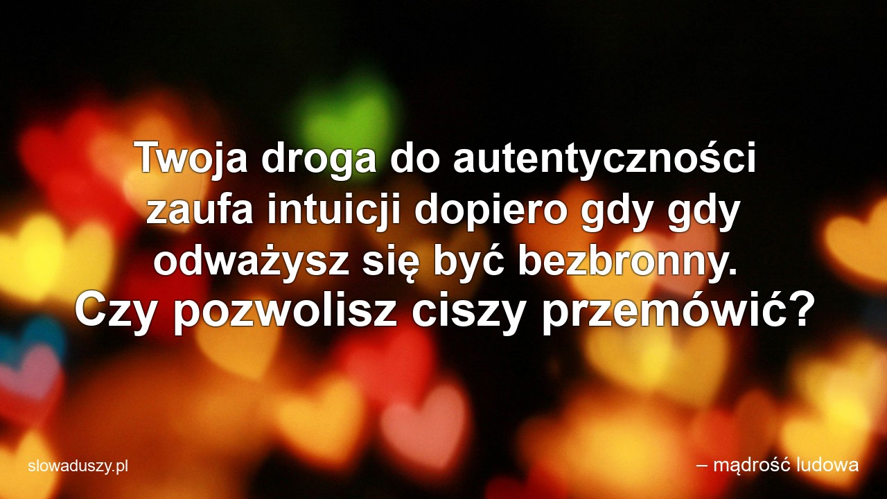 Twoja droga do autentyczności zaufa intuicji dopiero gdy gdy odważysz się być bezbronny. Czy pozwolisz ciszy przemówić?